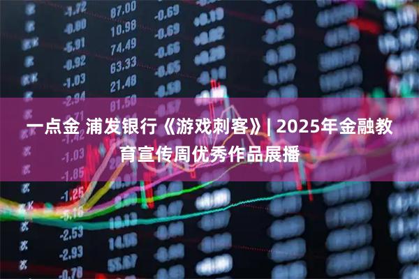 一点金 浦发银行《游戏刺客》| 2025年金融教育宣传周优秀作品展播