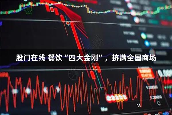 股门在线 餐饮“四大金刚”，挤满全国商场