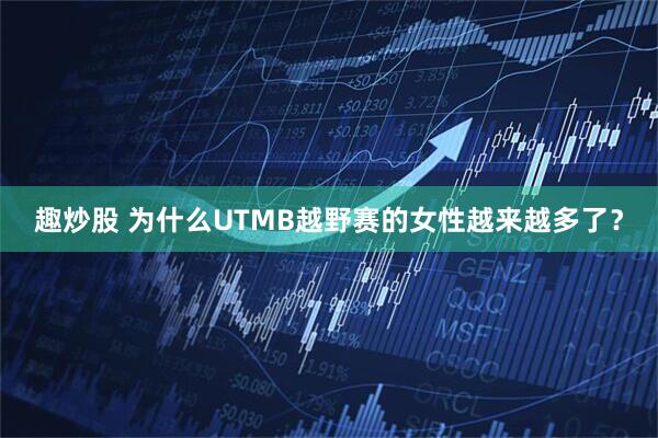 趣炒股 为什么UTMB越野赛的女性越来越多了？