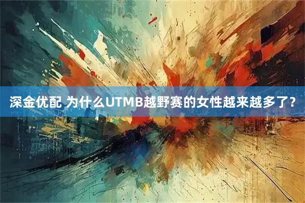 深金优配 为什么UTMB越野赛的女性越来越多了？