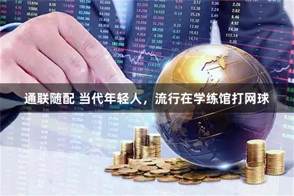 通联随配 当代年轻人，流行在学练馆打网球