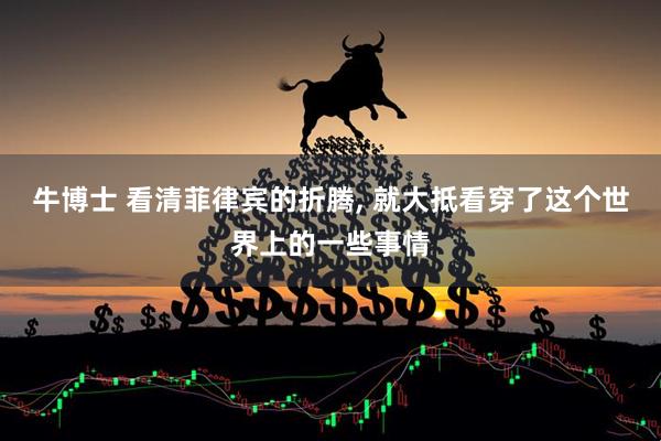 牛博士 看清菲律宾的折腾, 就大抵看穿了这个世界上的一些事情