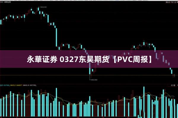 永華证券 0327东吴期货【PVC周报】