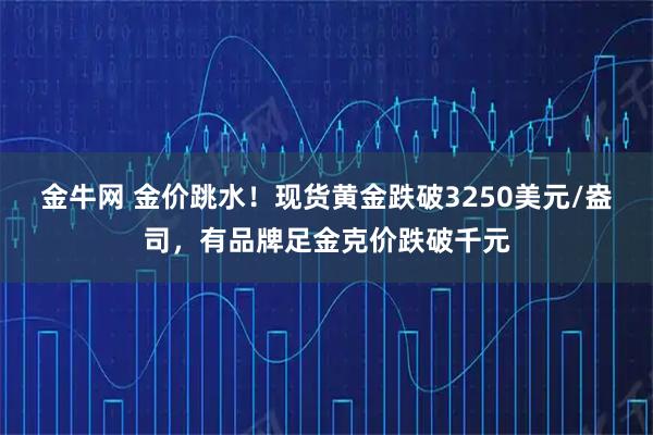 金牛网 金价跳水！现货黄金跌破3250美元/盎司，有品牌足金克价跌破千元