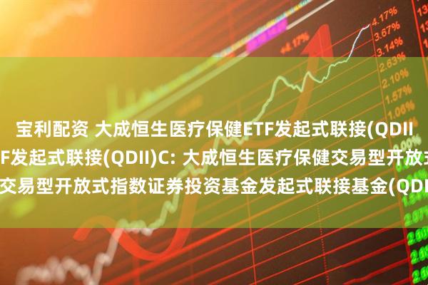 宝利配资 大成恒生医疗保健ETF发起式联接(QDII)A,大成恒生医疗保健ETF发起式联接(QDII)C: 大成恒生医疗保健交易型开放式指数证券投资基金发起式联接基金(QDII)基金份额发售公告