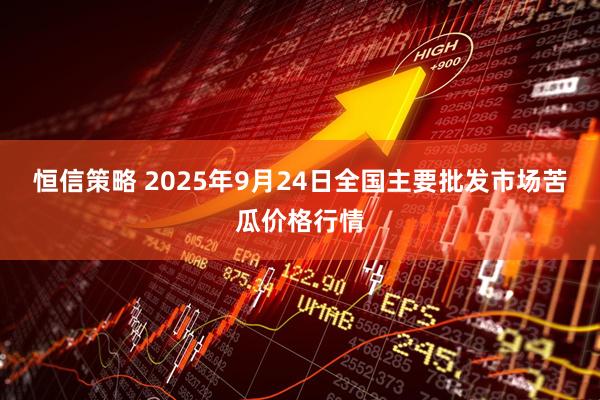 恒信策略 2025年9月24日全国主要批发市场苦瓜价格行情