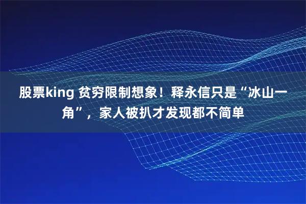 股票king 贫穷限制想象！释永信只是“冰山一角”，家人被扒才发现都不简单