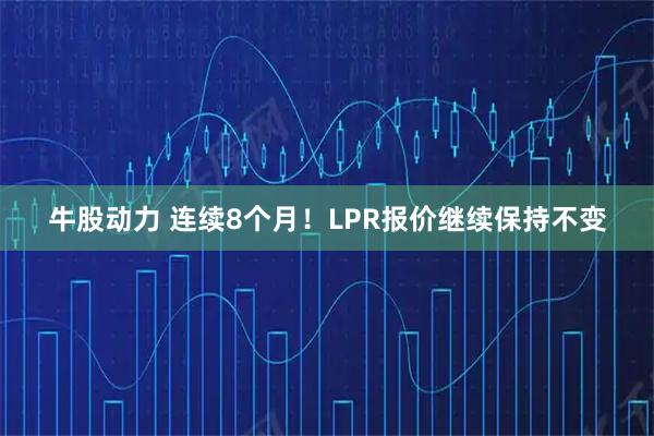 牛股动力 连续8个月！LPR报价继续保持不变