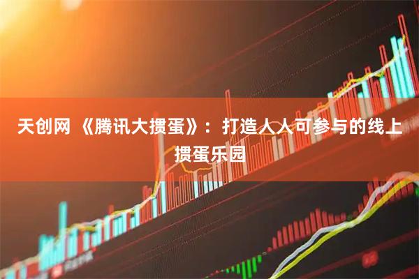 天创网 《腾讯大掼蛋》：打造人人可参与的线上掼蛋乐园