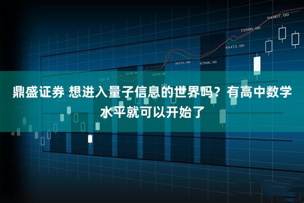 鼎盛证券 想进入量子信息的世界吗？有高中数学水平就可以开始了