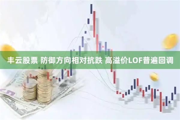 丰云股票 防御方向相对抗跌 高溢价LOF普遍回调